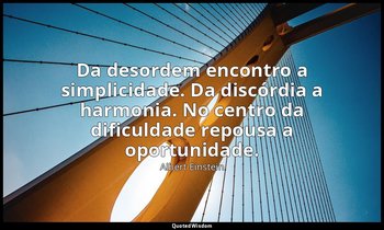 "Da desordem encontro a simplicidade. Da discórdia a harmonia. No centro da difi — Albert Einstein