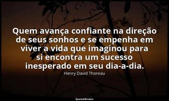 "Quem avança confiante na direção de seus sonhos e se empenha em viver a vida qu — Henry David Thoreau