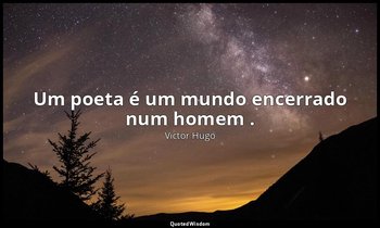 "Um poeta é um mundo encerrado num homem ." — Victor Hugo
