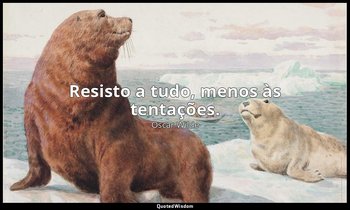 Resisto a tudo, menos às tentações. — Oscar Wilde