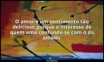"O amor é um sentimento tão delicioso porque o interesse de quem ama confunde-se — Stendhal