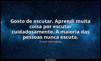 "Gosto de escutar. Aprendi muita coisa por escutar cuidadosamente. A maioria das — Ernest Hemingway