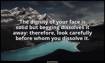The dignity of your face is solid but begging dissolves it away: therefore, look — Ali