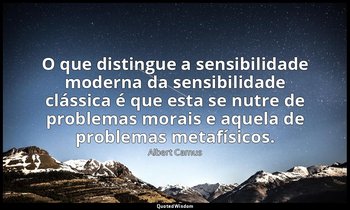 "O que distingue a sensibilidade moderna da sensibilidade clássica é que esta se — Albert Camus