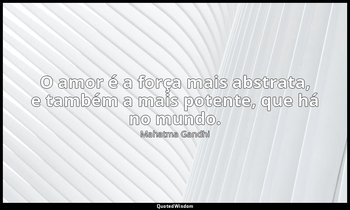 "O amor é a força mais abstrata, e também a mais potente, que há no mundo." — Mahatma Gandhi
