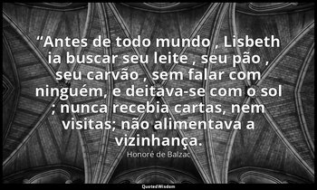 “Antes de todo mundo , Lisbeth ia buscar seu leite , seu pão , seu carvão , sem  — Honoré de Balzac