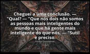 "Cheguei a uma conclusão. — "Qual? — "Que nós dois não somos as pessoas mais int — Fiódor Dostoiévski