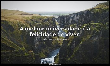 "A melhor universidade é a felicidade de viver." — Alexandre Pushkin