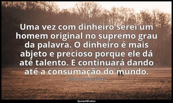 "Uma vez com dinheiro serei um homem original no supremo grau da palavra. O dinh — Fiódor Dostoiévski