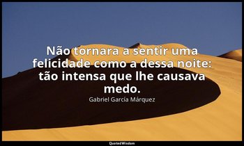 "Não tornara a sentir uma felicidade como a dessa noite: tão intensa que lhe cau — Gabriel García Márquez