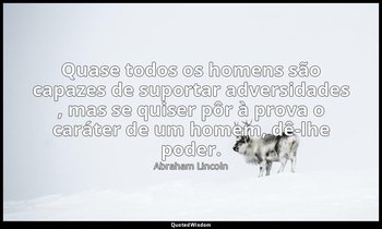 "Quase todos os homens são capazes de suportar adversidades , mas se quiser pôr  — Abraham Lincoln