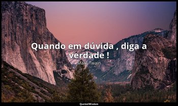 "Quando em dúvida , diga a verdade !" — Mark Twain