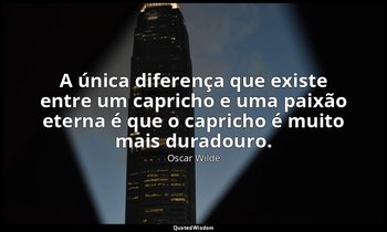 A única diferença que existe entre um capricho e uma paixão eterna é que o capri — Oscar Wilde