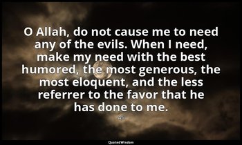 O Allah, do not cause me to need any of the evils. When I need, make my need wit — Ali