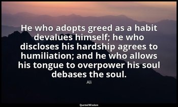 He who adopts greed as a habit devalues himself; he who discloses his hardship a — Ali