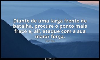 "Diante de uma larga frente de batalha, procure o ponto mais fraco e, alí, ataqu — Sun Tzu