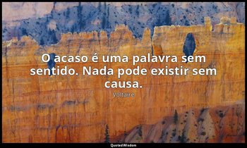 "O acaso é uma palavra sem sentido. Nada pode existir sem causa." — Voltaire