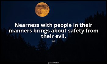 Nearness with people in their manners brings about safety from their evil. — Ali