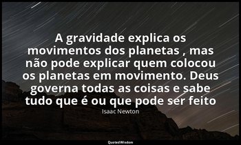 "A gravidade explica os movimentos dos planetas , mas não pode explicar quem col — Isaac Newton