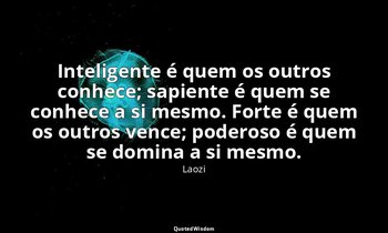 "Inteligente é quem os outros conhece; sapiente é quem se conhece a si mesmo. Fo — Laozi