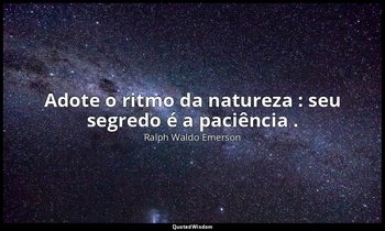 "Adote o ritmo da natureza : seu segredo é a paciência ." — Ralph Waldo Emerson