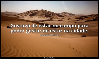 Gostava de estar no campo para poder gostar de estar na cidade. — Fernando Pessoa