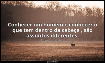 "Conhecer um homem e conhecer o que tem dentro da cabeça , são assuntos diferent — Ernest Hemingway