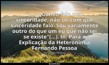 "(...) Quando falo com sinceridade, não sei com que sinceridade falo. Sou variam — Fernando Pessoa