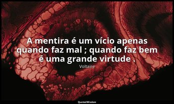 "A mentira é um vício apenas quando faz mal ; quando faz bem é uma grande virtud — Voltaire