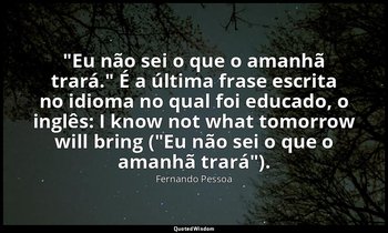 "Eu não sei o que o amanhã trará." É a última frase escrita no idioma no qual fo — Fernando Pessoa