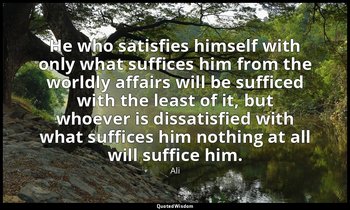 He who satisfies himself with only what suffices him from the worldly affairs wi — Ali