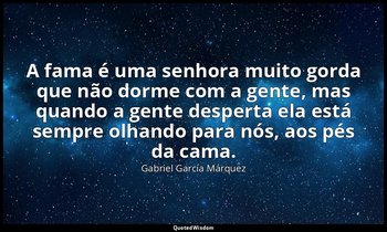 "A fama é uma senhora muito gorda que não dorme com a gente, mas quando a gente  — Gabriel García Márquez