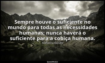 "Sempre houve o suficiente no mundo para todas as necessidades humanas; nunca ha — Mahatma Gandhi