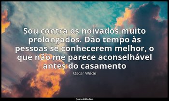 "Sou contra os noivados muito prolongados. Dão tempo às pessoas se conhecerem me — Oscar Wilde