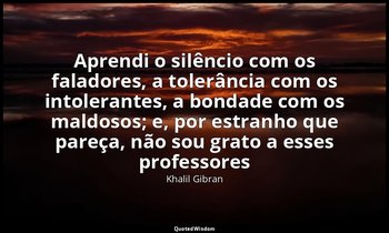 "Aprendi o silêncio com os faladores, a tolerância com os intolerantes, a bondad — Khalil Gibran