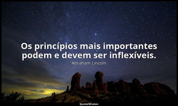 "Os princípios mais importantes podem e devem ser inflexíveis." — Abraham Lincoln