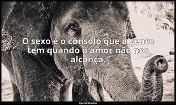 "O sexo é o consolo que a gente tem quando o amor não nos alcança." — Gabriel García Márquez