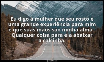 "Eu digo à mulher que seu rosto é uma grande experiência para mim e que suas mão — Charles Bukowski