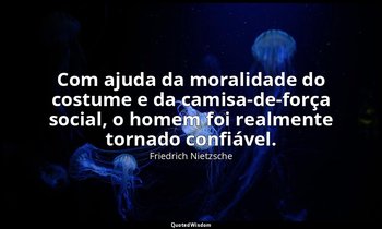"Com ajuda da moralidade do costume e da camisa-de-força social, o homem foi rea — Friedrich Nietzsche