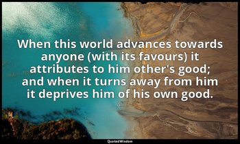 When this world advances towards anyone (with its favours) it attributes to him  — Ali