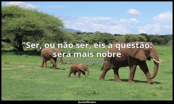 "Ser, ou não ser, eis a questão: será mais nobre — William Shakespeare
