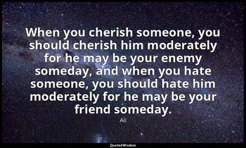When you cherish someone, you should cherish him moderately for he may be your e — Ali