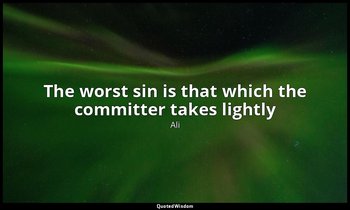 The worst sin is that which the committer takes lightly — Ali