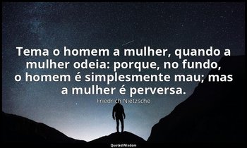 "Tema o homem a mulher, quando a mulher odeia: porque, no fundo, o homem é simpl — Friedrich Nietzsche