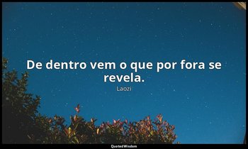 "De dentro vem o que por fora se revela." — Laozi