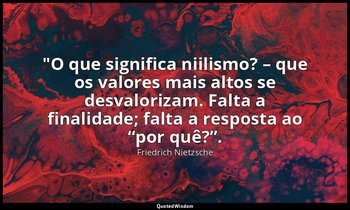 "O que significa niilismo? – que os valores mais altos se desvalorizam. Falta a  — Friedrich Nietzsche