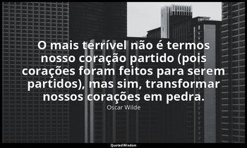 "O mais terrível não é termos nosso coração partido (pois corações foram feitos  — Oscar Wilde
