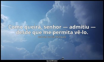 Como queira, senhor — admitiu — desde que me permita vê-lo. — Gabriel García Márquez