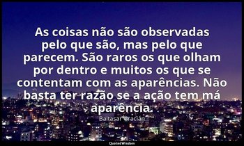 "As coisas não são observadas pelo que são, mas pelo que parecem. São raros os q — Baltasar Gracián