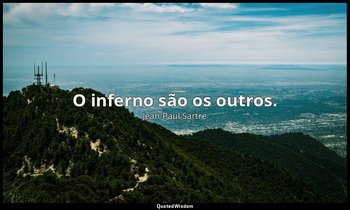 "O inferno são os outros." — Jean-Paul Sartre